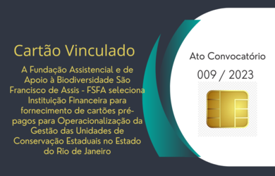 ATO CONVOCATÓRIO AT-009/2023 - A FSFA seleciona Instituição Financeira para fornecimento de cartões pré-pagos para Operacionalização da Gestão das Unidades de Conservação Estaduais no Estado do Rio de Janeiro.